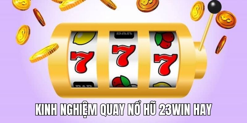 Người mới thường tò mò kinh nghiệm quay Nổ Hũ 23Win từ cao thủ