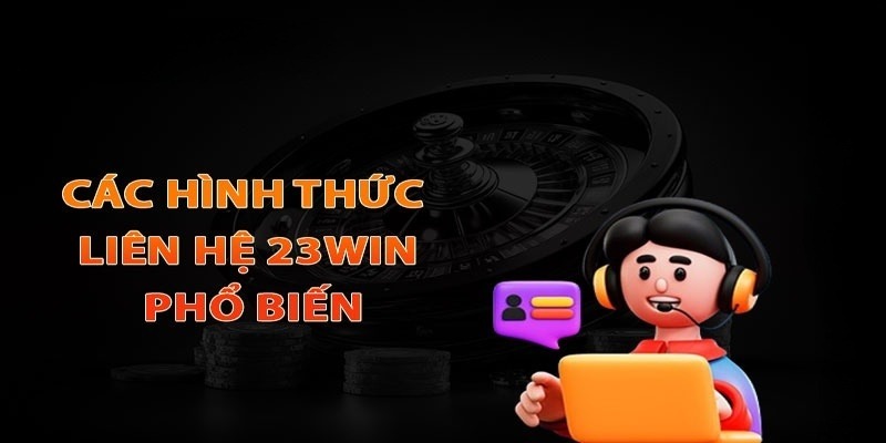 Liên Hệ 23win có đa dạng hình thức cho thành viên lựa chọn