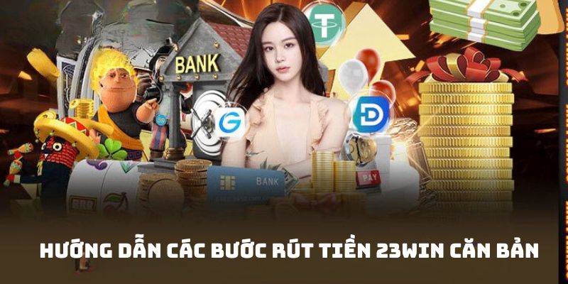 Nắm chắc các bước rút tiền 23Win chi tiết