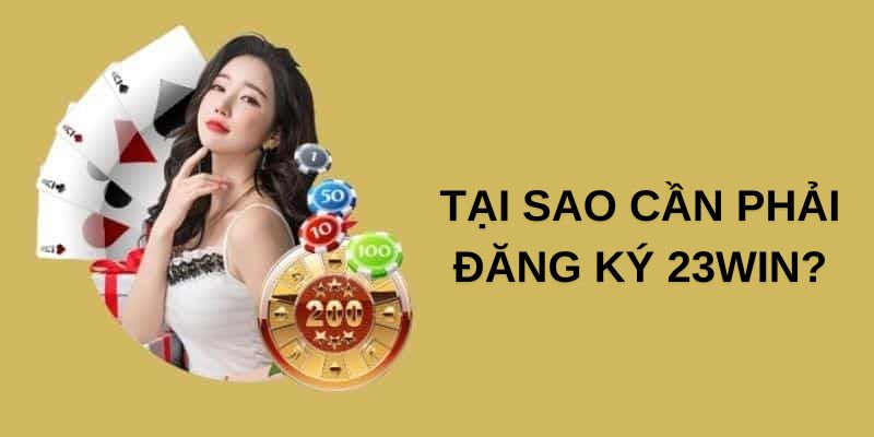 Tại sao nên lựa chọn thực hiện đăng ký 23WIN?