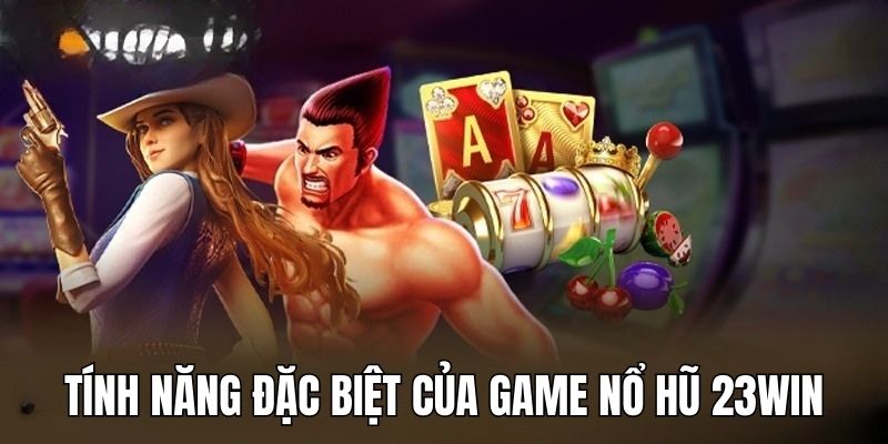 Nổ Hũ 23Win có nhiều tính năng hay làm hài lòng người chơi