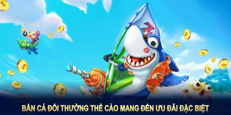 Bắn cá đổi thưởng thẻ cào mang đến ưu đãi đặc biệt để thành viên tối ưu lợi ích